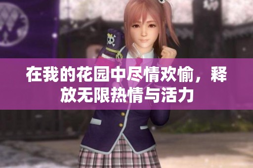 在我的花园中尽情欢愉，释放无限热情与活力