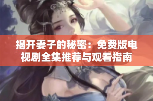 揭开妻子的秘密：免费版电视剧全集推荐与观看指南