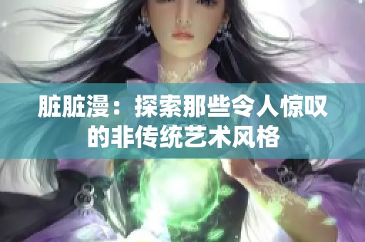 脏脏漫：探索那些令人惊叹的非传统艺术风格