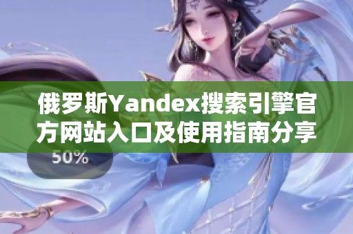 俄罗斯Yandex搜索引擎官方网站入口及使用指南分享
