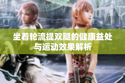 坐着轮流提双腿的健康益处与运动效果解析