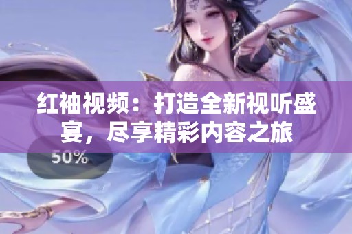 红袖视频：打造全新视听盛宴，尽享精彩内容之旅