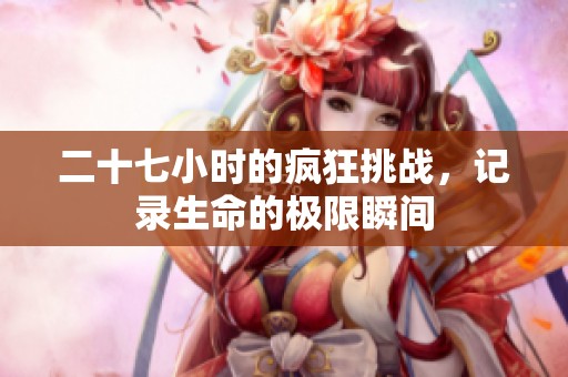 二十七小时的疯狂挑战，记录生命的极限瞬间