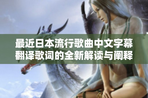 最近日本流行歌曲中文字幕翻译歌词的全新解读与阐释