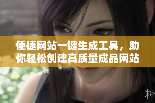 便捷网站一键生成工具，助你轻松创建高质量成品网站