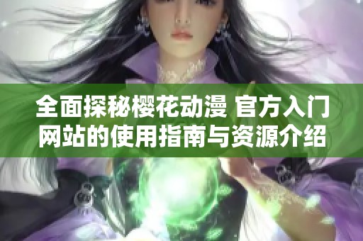 全面探秘樱花动漫 官方入门网站的使用指南与资源介绍