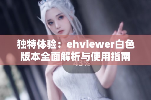 独特体验：ehviewer白色版本全面解析与使用指南
