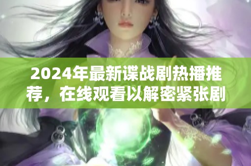 2024年最新谍战剧热播推荐，在线观看以解密紧张剧情