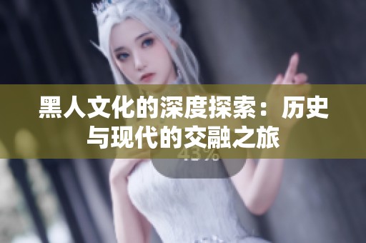 黑人文化的深度探索：历史与现代的交融之旅
