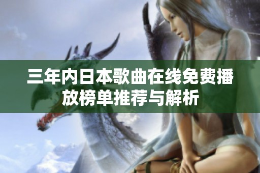 三年内日本歌曲在线免费播放榜单推荐与解析