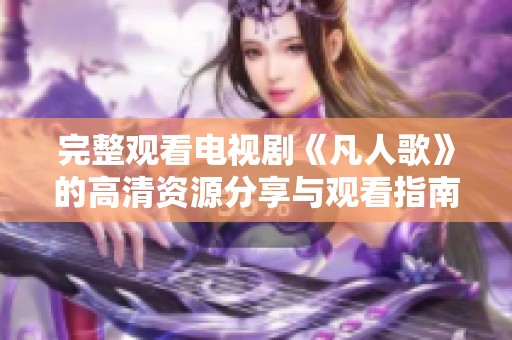 完整观看电视剧《凡人歌》的高清资源分享与观看指南