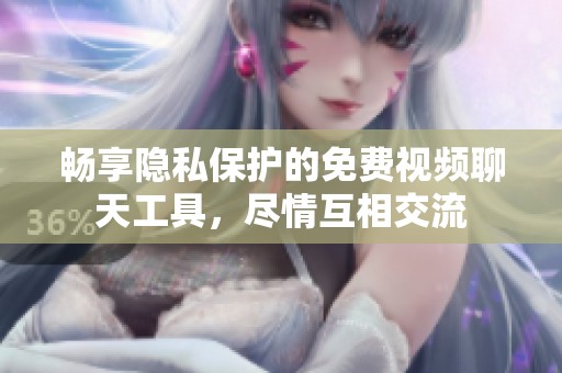 畅享隐私保护的免费视频聊天工具，尽情互相交流