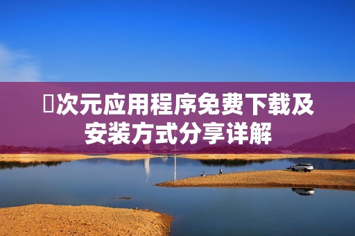 囧次元应用程序免费下载及安装方式分享详解
