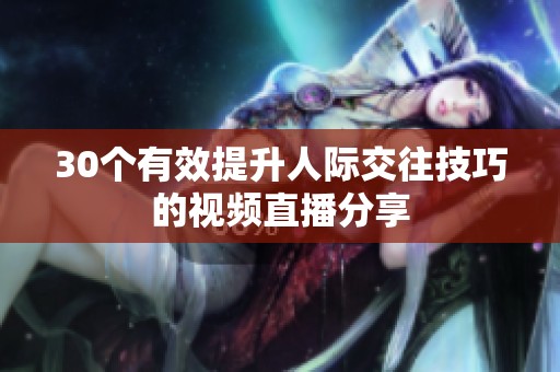 30个有效提升人际交往技巧的视频直播分享