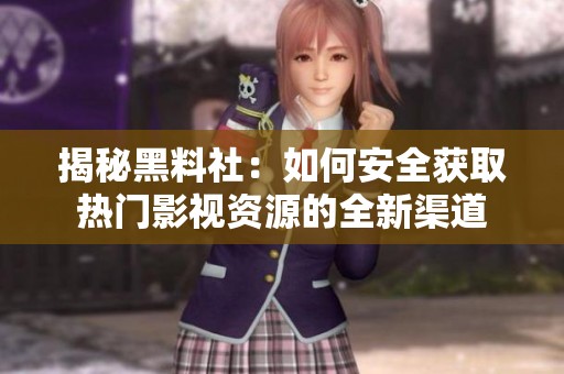 揭秘黑料社：如何安全获取热门影视资源的全新渠道