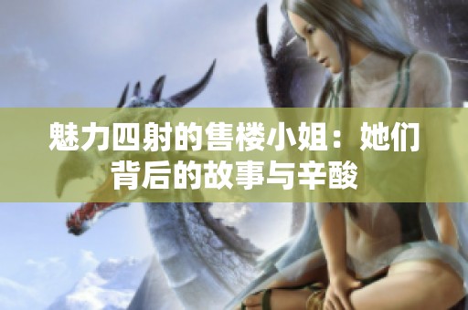 魅力四射的售楼小姐：她们背后的故事与辛酸