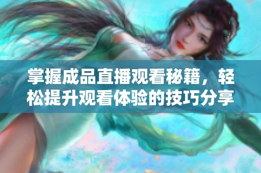 掌握成品直播观看秘籍，轻松提升观看体验的技巧分享