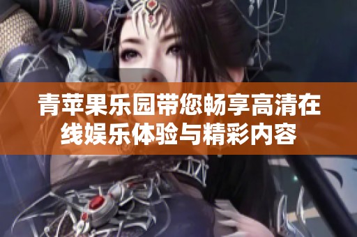 青苹果乐园带您畅享高清在线娱乐体验与精彩内容
