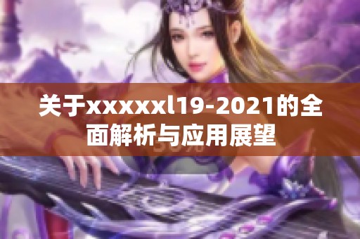 关于xxxxxl19-2021的全面解析与应用展望