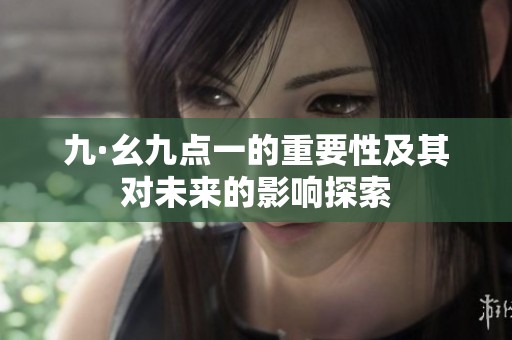 九·幺九点一的重要性及其对未来的影响探索
