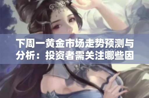 下周一黄金市场走势预测与分析：投资者需关注哪些因素
