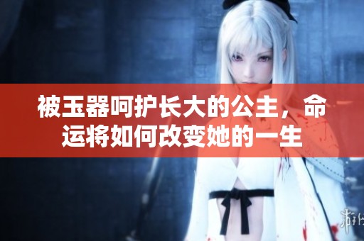 被玉器呵护长大的公主，命运将如何改变她的一生