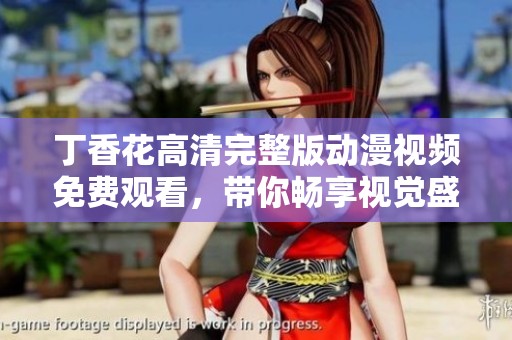丁香花高清完整版动漫视频免费观看，带你畅享视觉盛宴