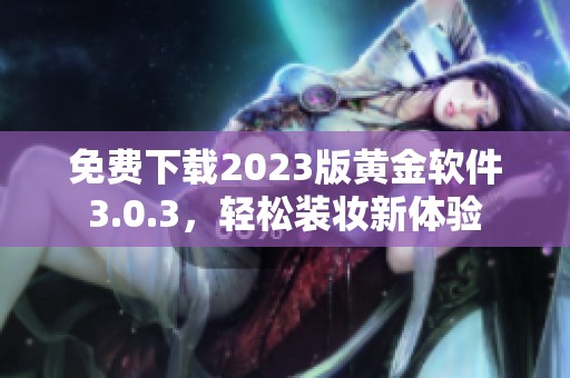 免费下载2023版黄金软件3.0.3，轻松装妆新体验