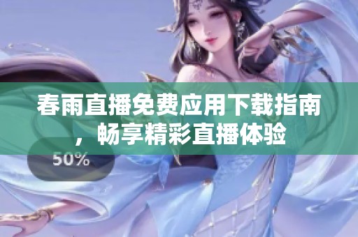 春雨直播免费应用下载指南，畅享精彩直播体验