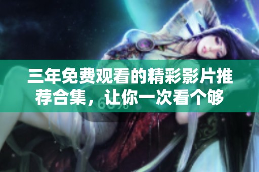 三年免费观看的精彩影片推荐合集，让你一次看个够