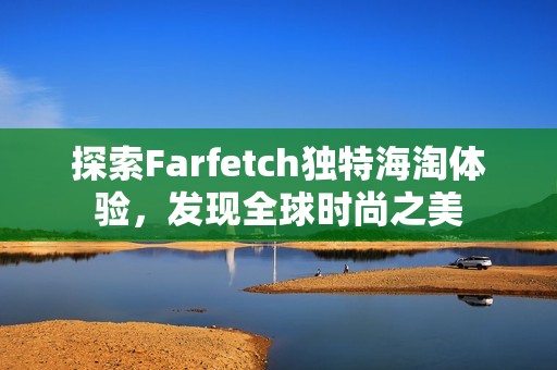 探索Farfetch独特海淘体验，发现全球时尚之美