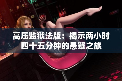 高压监狱法版：揭示两小时四十五分钟的悬疑之旅