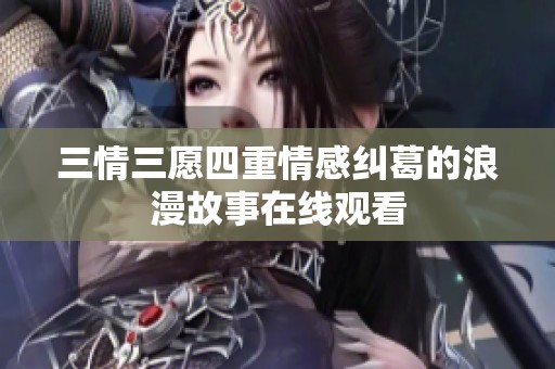 三情三愿四重情感纠葛的浪漫故事在线观看