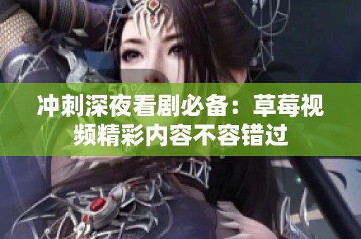 冲刺深夜看剧必备：草莓视频精彩内容不容错过