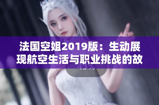 法国空姐2019版：生动展现航空生活与职业挑战的故事