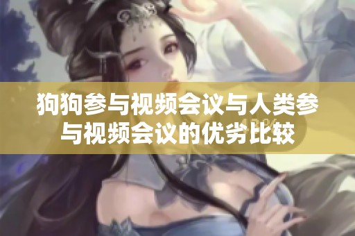 狗狗参与视频会议与人类参与视频会议的优劣比较