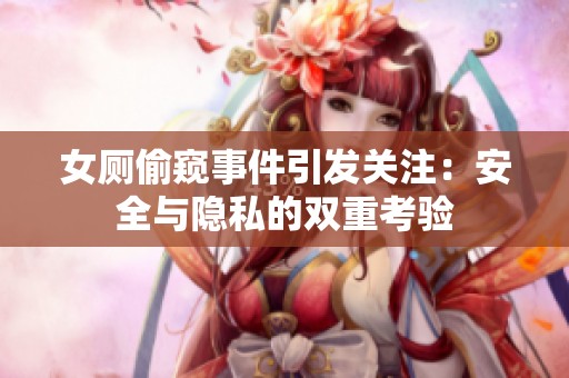 女厕偷窥事件引发关注：安全与隐私的双重考验