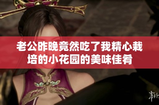 老公昨晚竟然吃了我精心栽培的小花园的美味佳肴