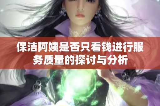 保洁阿姨是否只看钱进行服务质量的探讨与分析