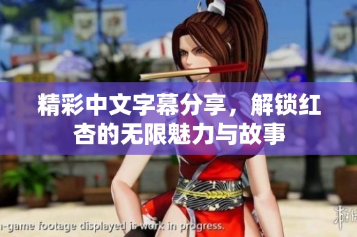 精彩中文字幕分享，解锁红杏的无限魅力与故事