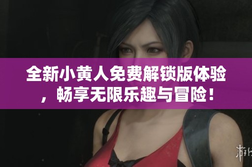 全新小黄人免费解锁版体验，畅享无限乐趣与冒险！