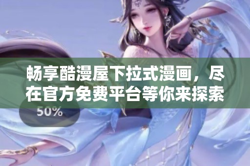 畅享酷漫屋下拉式漫画，尽在官方免费平台等你来探索