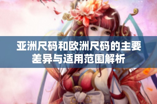亚洲尺码和欧洲尺码的主要差异与适用范围解析