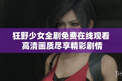 狂野少女全剧免费在线观看 高清画质尽享精彩剧情