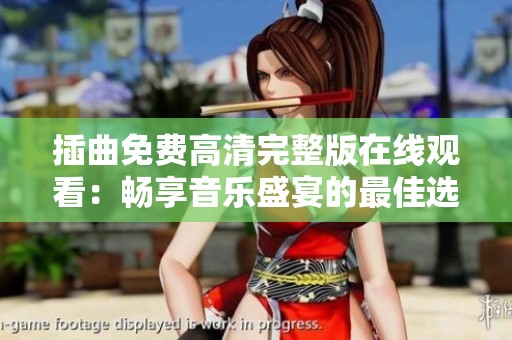 插曲免费高清完整版在线观看：畅享音乐盛宴的最佳选择