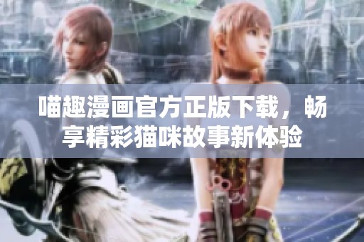 喵趣漫画官方正版下载，畅享精彩猫咪故事新体验