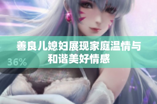善良儿媳妇展现家庭温情与和谐美好情感