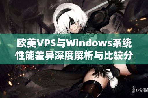 欧美VPS与Windows系统性能差异深度解析与比较分析