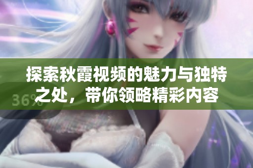 探索秋霞视频的魅力与独特之处，带你领略精彩内容