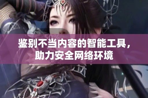 鉴别不当内容的智能工具，助力安全网络环境